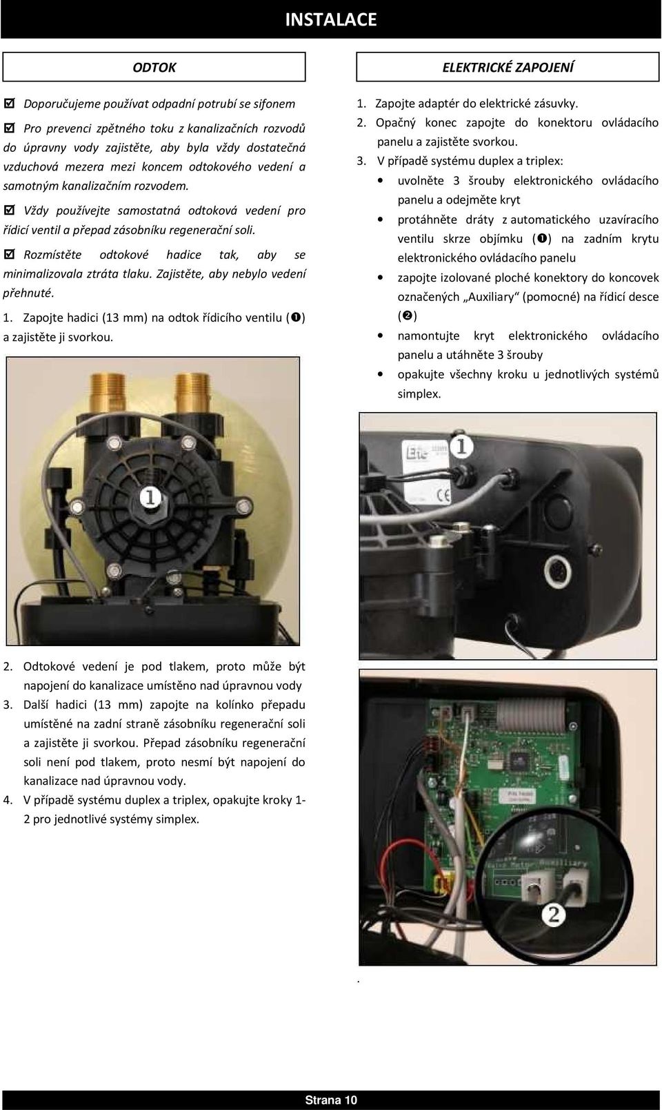 Rozmístěte odtokové hadice tak, aby se minimalizovala ztráta tlaku. Zajistěte, aby nebylo vedení přehnuté. 1. Zapojte hadici (13 mm) na odtok řídicího ventilu (❶) a zajistěte ji svorkou. 1. Zapojte adaptér do elektrické zásuvky.