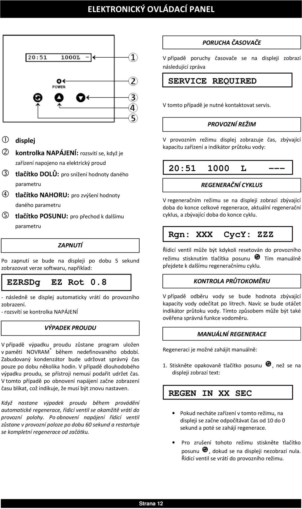 daného parametru 5 tlačítko POSUNU: pro přechod k dalšímu parametru ZAPNUTÍ Po zapnutí se bude na displeji po dobu 5 sekund zobrazovat verze softwaru, například: EZRSDg EZ Rot 0.