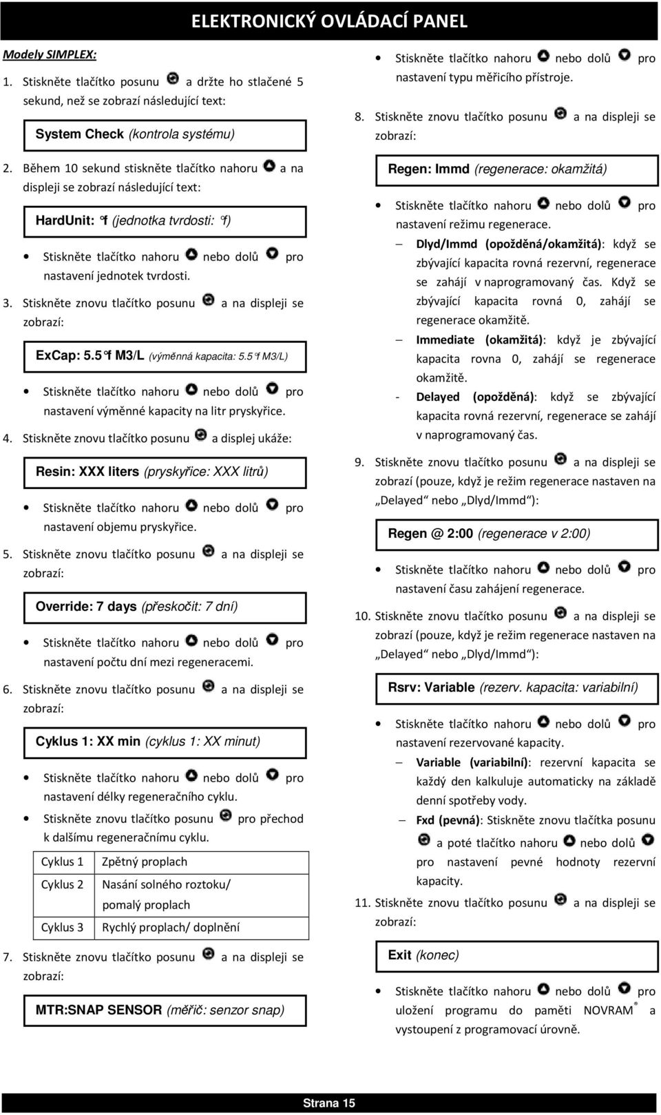 Stiskněte znovu tlačítko posunu a na displeji se ExCap: 5.5 f M3/L (výměnná kapacita: 5.5 f M3/L) nastavení výměnné kapacity na litr pryskyřice. 4.