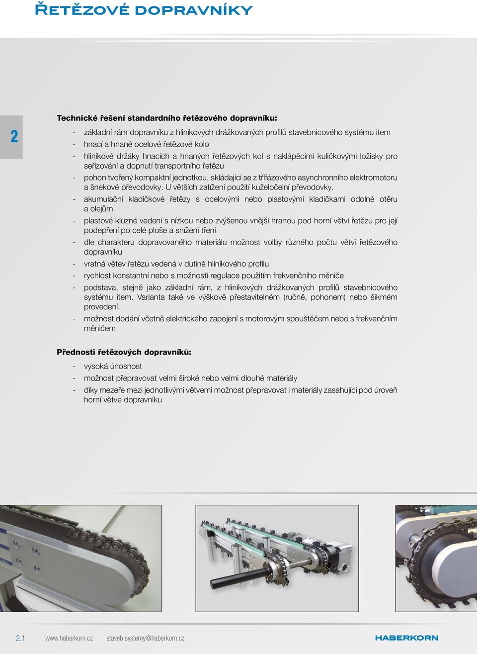 třífázového asynchronního elektromotoru a šnekové převodovky. U větších zatížení použití kuželočelní převodovky.