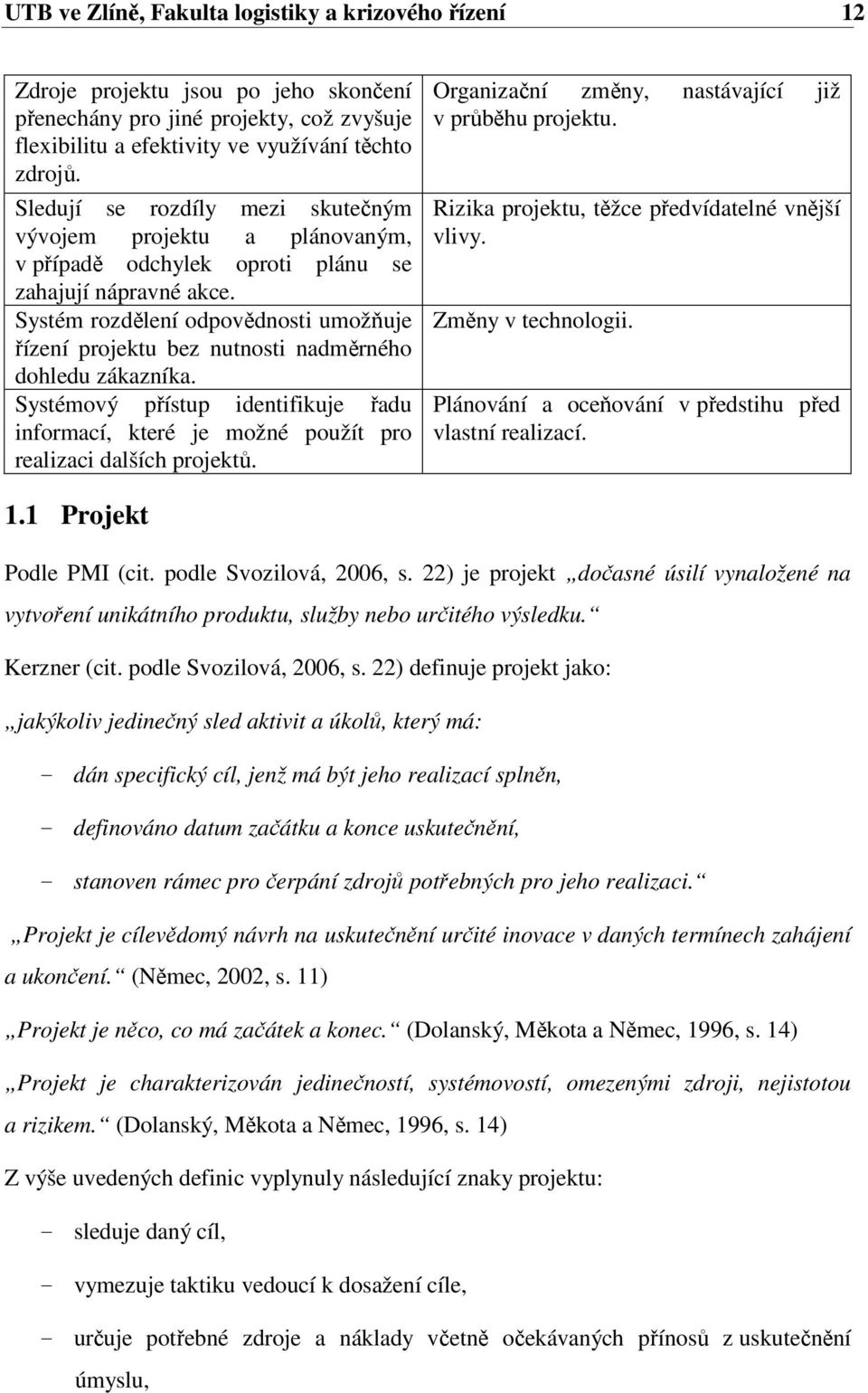 Systém rozdělení odpovědnosti umožňuje řízení projektu bez nutnosti nadměrného dohledu zákazníka. Systémový přístup identifikuje řadu informací, které je možné použít pro realizaci dalších projektů.