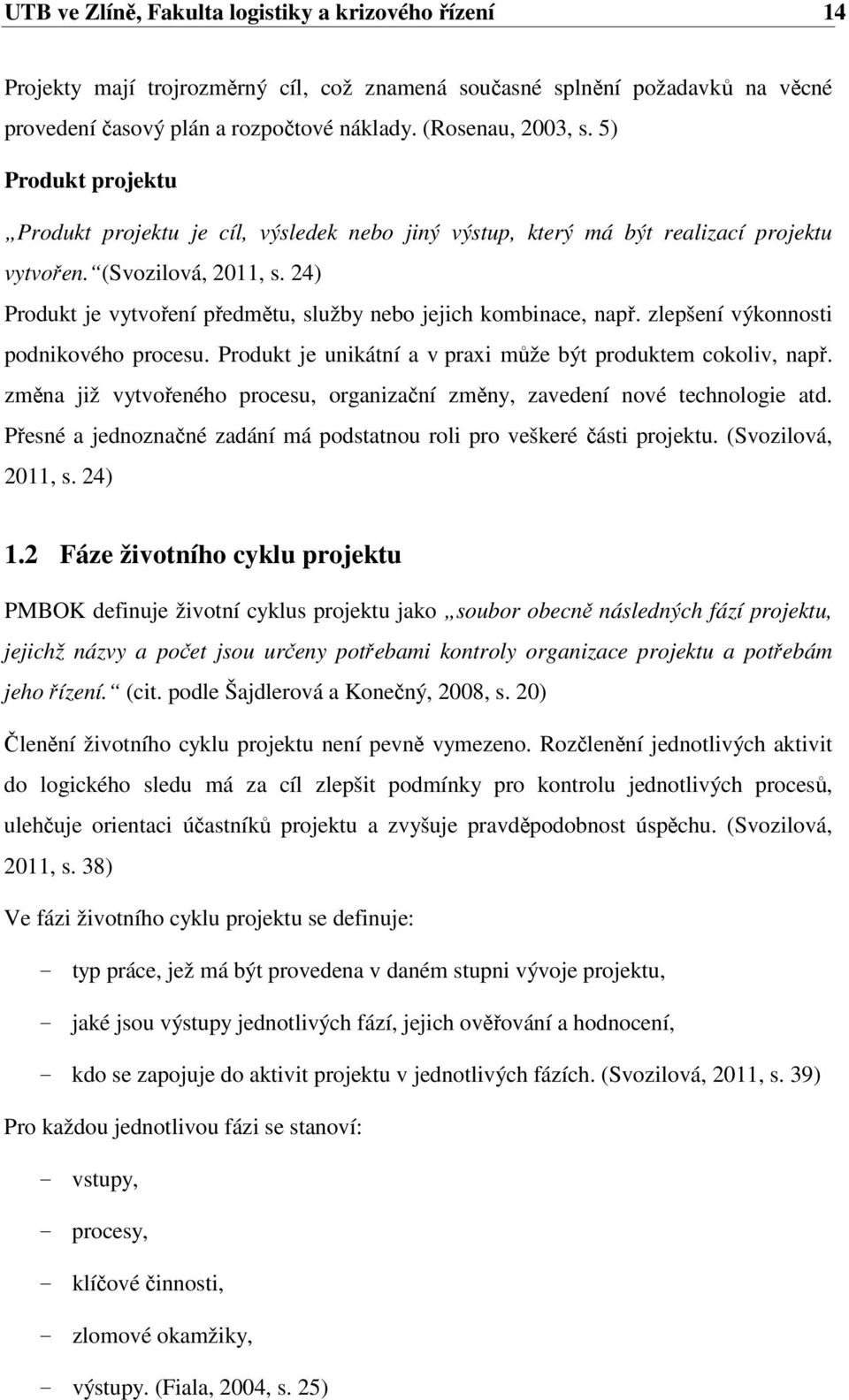 24) Produkt je vytvoření předmětu, služby nebo jejich kombinace, např. zlepšení výkonnosti podnikového procesu. Produkt je unikátní a v praxi může být produktem cokoliv, např.