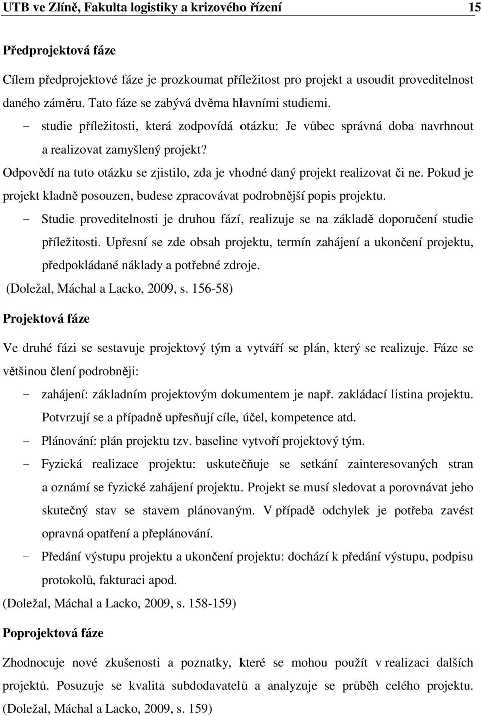 Odpovědí na tuto otázku se zjistilo, zda je vhodné daný projekt realizovat či ne. Pokud je projekt kladně posouzen, budese zpracovávat podrobnější popis projektu.