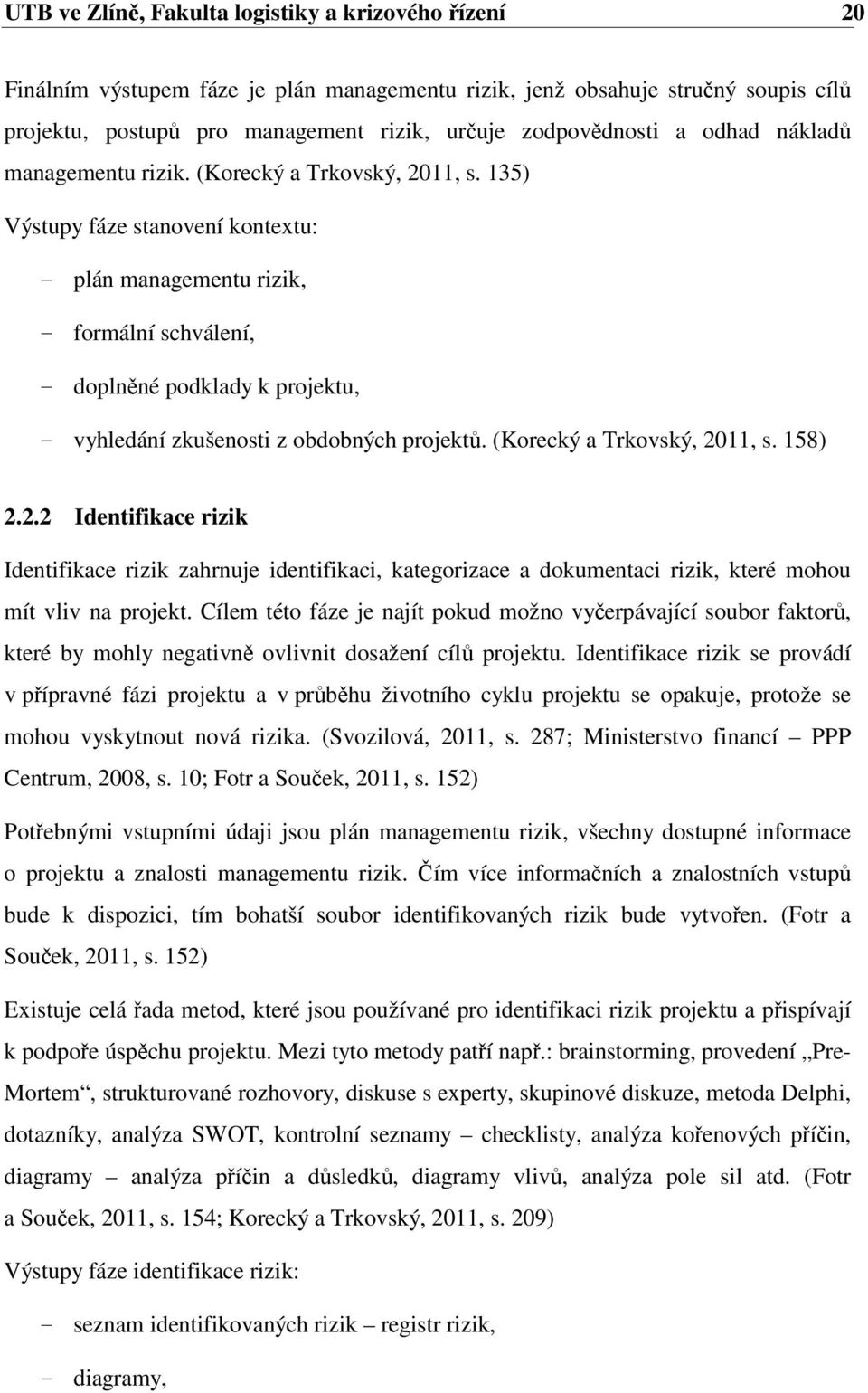 135) Výstupy fáze stanovení kontextu: - plán managementu rizik, - formální schválení, - doplněné podklady k projektu, - vyhledání zkušenosti z obdobných projektů. (Korecký a Trkovský, 2011, s. 158) 2.