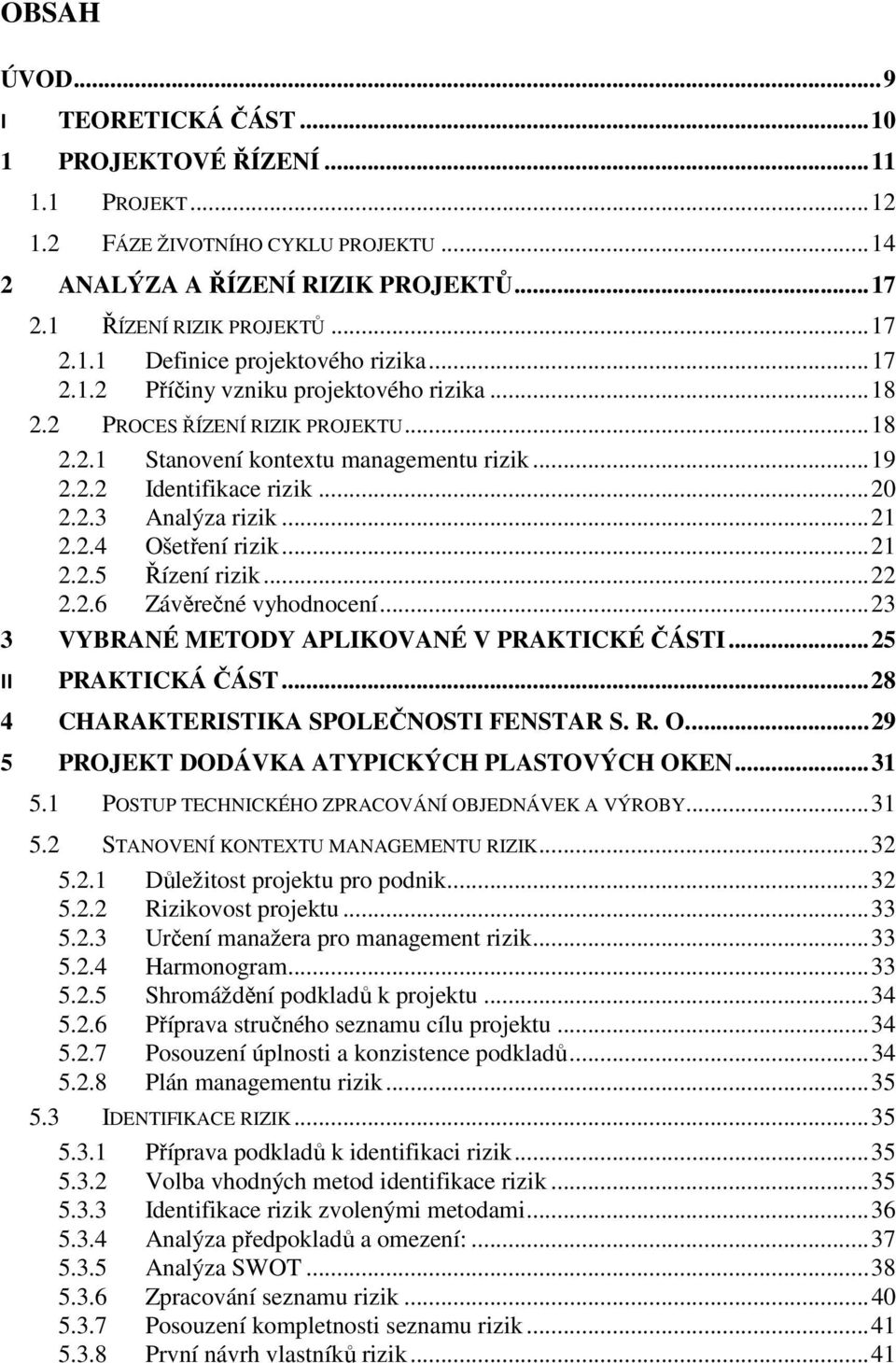 2.4 Ošetření rizik... 21 2.2.5 Řízení rizik... 22 2.2.6 Závěrečné vyhodnocení... 23 3 VYBRANÉ METODY APLIKOVANÉ V PRAKTICKÉ ČÁSTI... 25 II PRAKTICKÁ ČÁST... 28 4 CHARAKTERISTIKA SPOLEČNOSTI FENSTAR S.