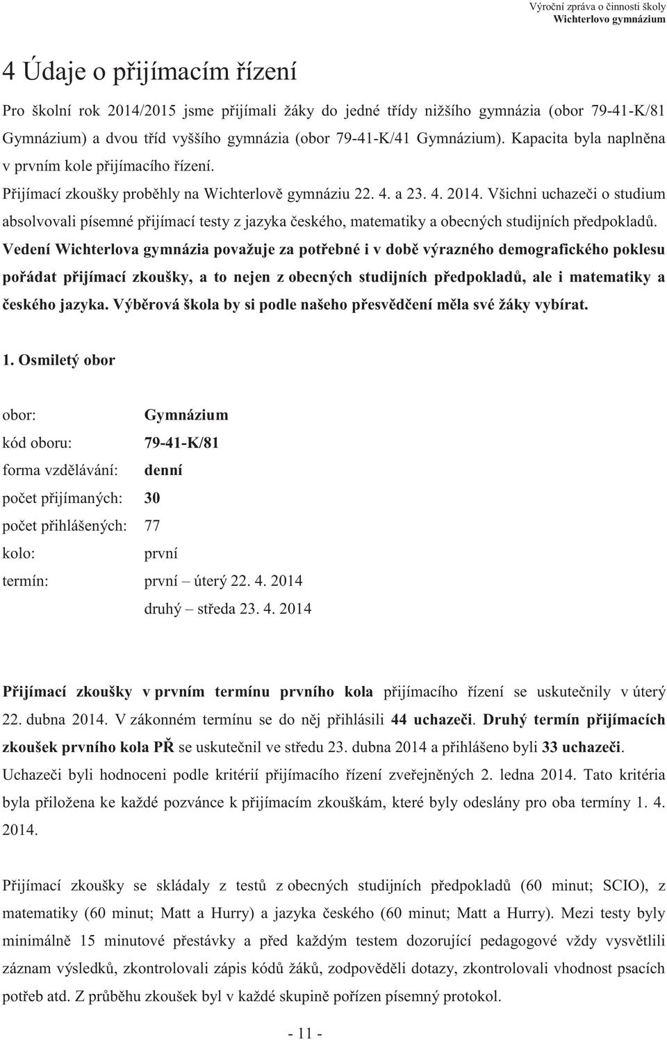 Všichni uchazeči o studium absolvovali písemné přijímací testy z jazyka českého, matematiky a obecných studijních předpokladů.