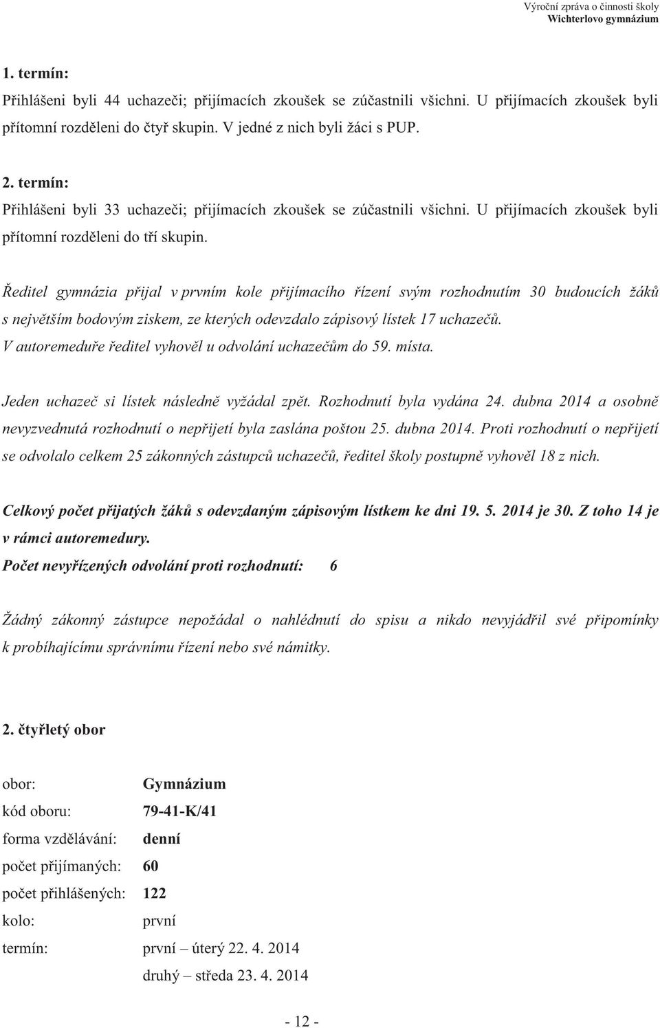 Ředitel gymnázia přijal v prvním kole přijímacího řízení svým rozhodnutím 30 budoucích žáků s největším bodovým ziskem, ze kterých odevzdalo zápisový lístek 17 uchazečů.