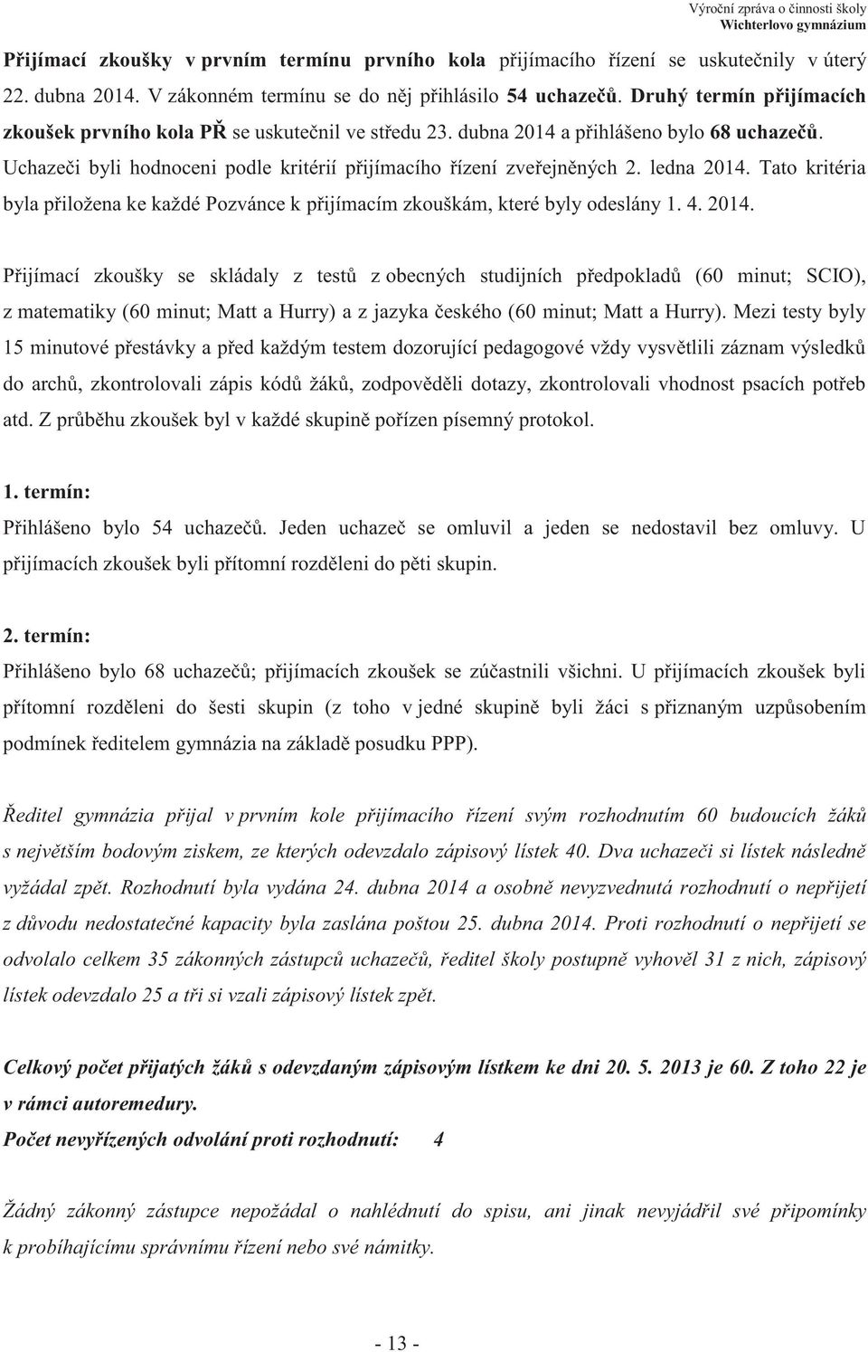 ledna 2014. Tato kritéria byla přiložena ke každé Pozvánce k přijímacím zkouškám, které byly odeslány 1. 4. 2014. Přijímací zkoušky se skládaly z testů z obecných studijních předpokladů (60 minut; SCIO), z matematiky (60 minut; Matt a Hurry) a z jazyka českého (60 minut; Matt a Hurry).