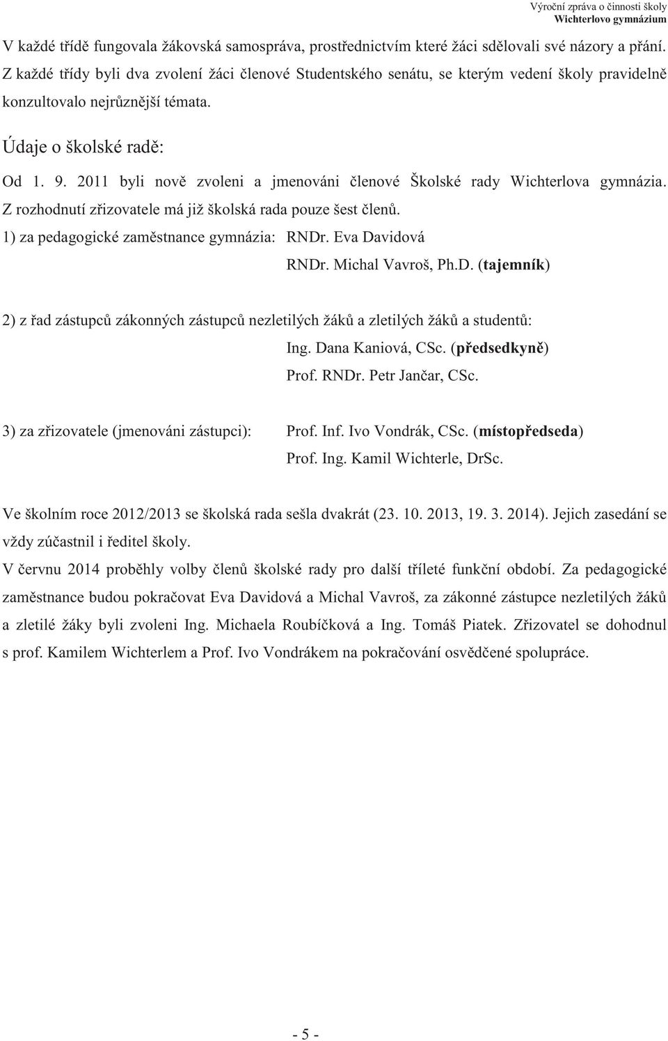 2011 byli nově zvoleni a jmenováni členové Školské rady Wichterlova gymnázia. Z rozhodnutí zřizovatele má již školská rada pouze šest členů. 1) za pedagogické zaměstnance gymnázia: RNDr.