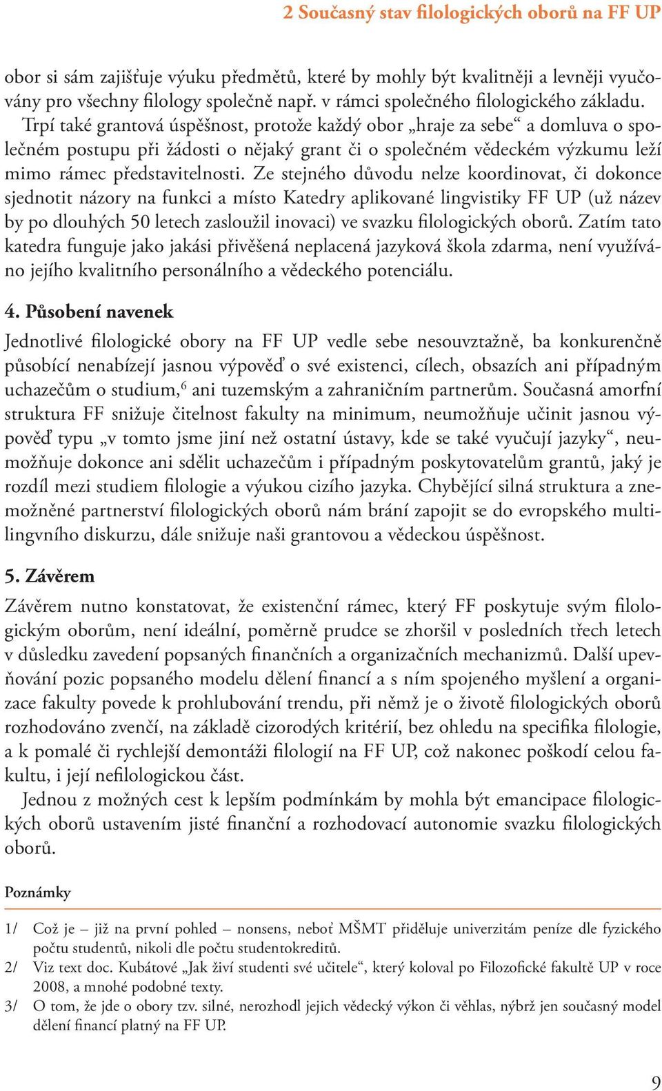 Trpí také grantová úspěšnost, protože každý obor hraje za sebe a domluva o společném postupu při žádosti o nějaký grant či o společném vědeckém výzkumu leží mimo rámec představitelnosti.