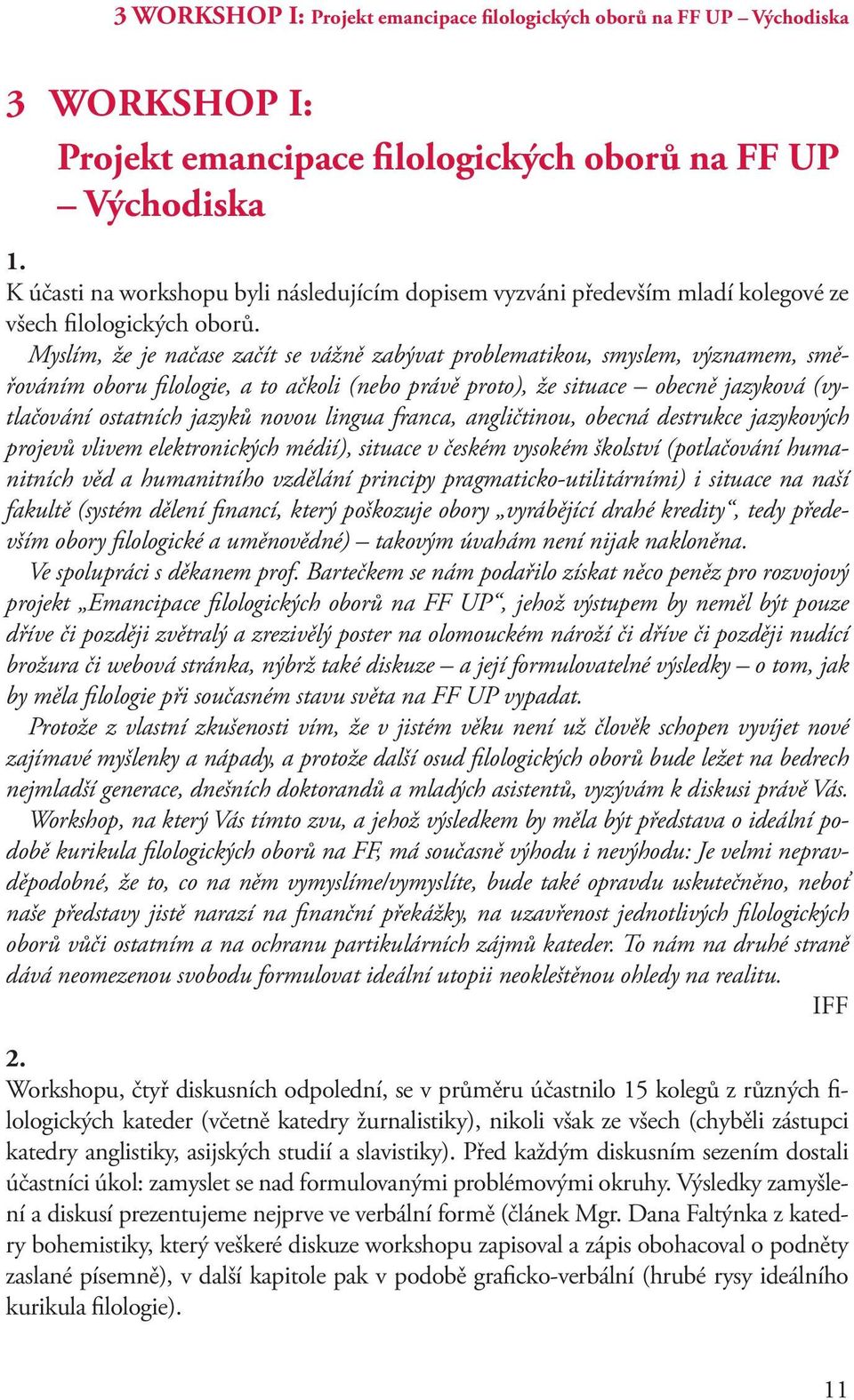 Myslím, že je načase začít se vážně zabývat problematikou, smyslem, významem, směřováním oboru filologie, a to ačkoli (nebo právě proto), že situace obecně jazyková (vytlačování ostatních jazyků