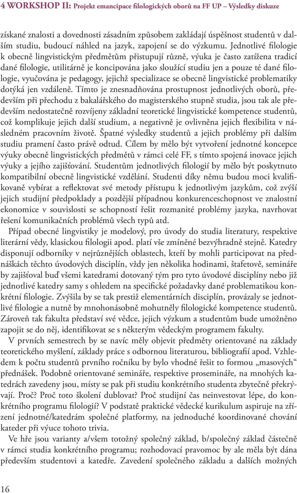 Jednotlivé filologie k obecně lingvistickým předmětům přistupují různě, výuka je často zatížena tradicí dané filologie, utilitárně je koncipována jako sloužící studiu jen a pouze té dané filologie,