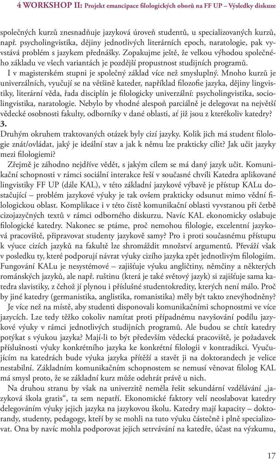 Zopakujme ještě, že velkou výhodou společného základu ve všech variantách je pozdější propustnost studijních programů. I v magisterském stupni je společný základ více než smysluplný.