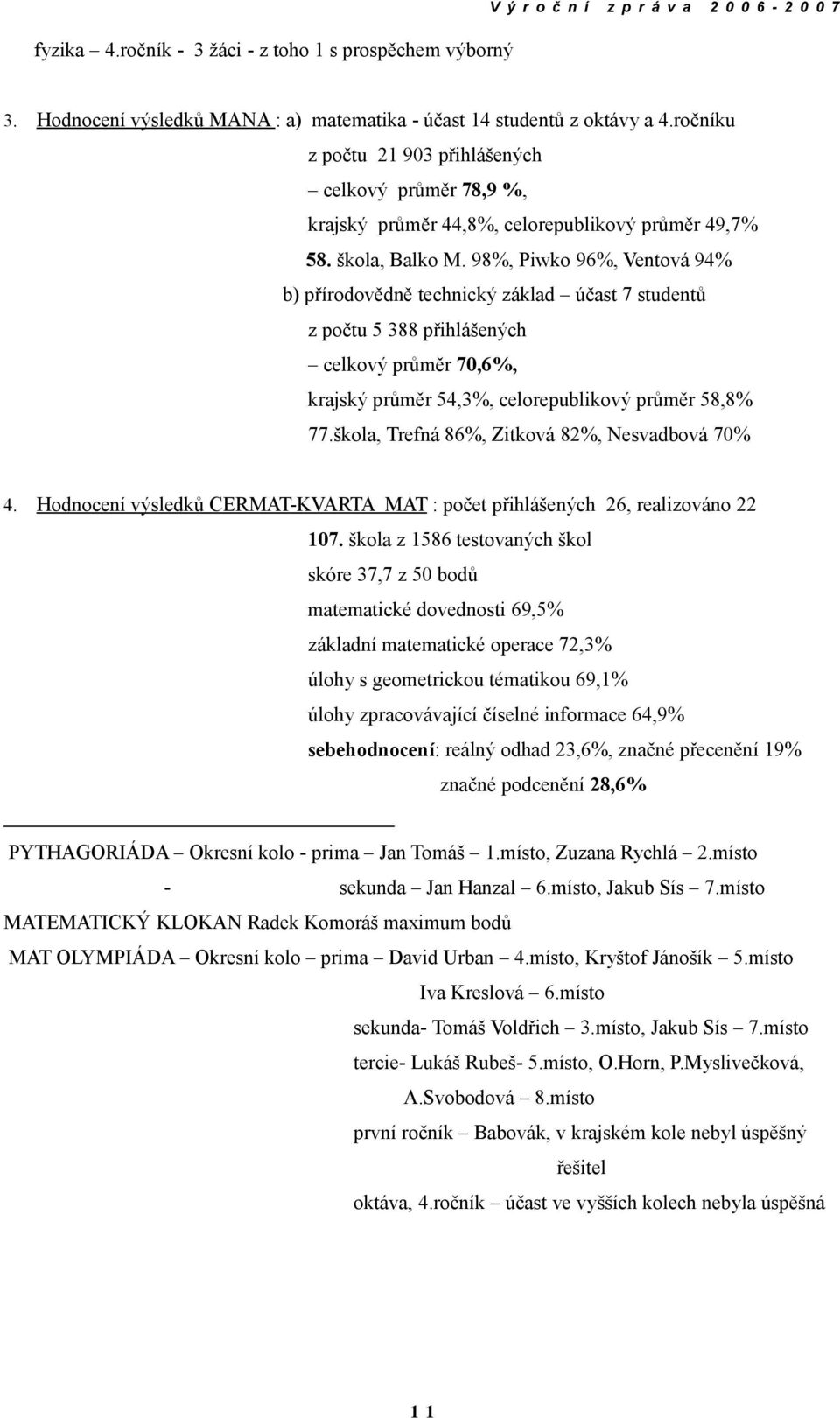 98%, Piwko 96%, Ventová 94% b) přírodovědně technický základ účast 7 studentů z počtu 5 388 přihlášených celkový průměr 70,6%, krajský průměr 54,3%, celorepublikový průměr 58,8% 77.