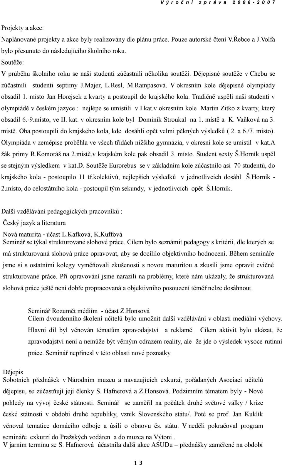 V okresním kole dějepisné olympiády obsadil 1. místo Jan Horejsek z kvarty a postoupil do krajského kola. Tradičně uspěli naši studenti v olympiádě v českém jazyce : nejlépe se umístili v I.kat.