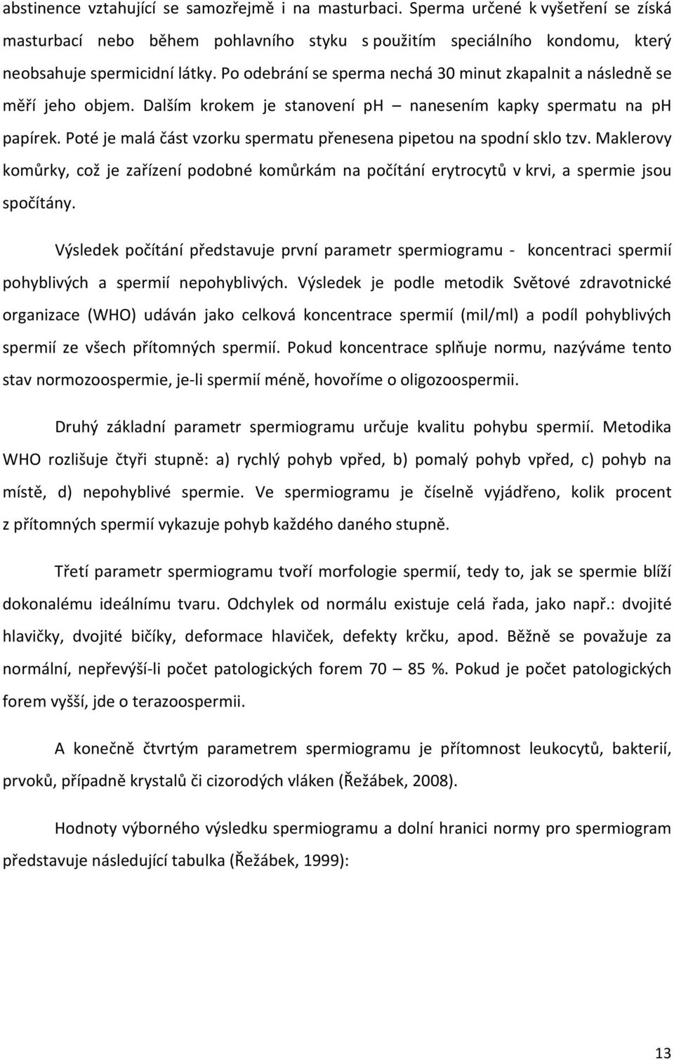 Poté je malá část vzorku spermatu přenesena pipetou na spodní sklo tzv. Maklerovy komůrky, což je zařízení podobné komůrkám na počítání erytrocytů v krvi, a spermie jsou spočítány.