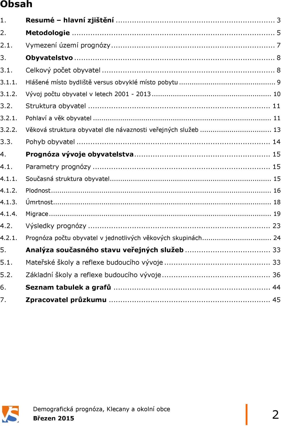 .. 14 4. Prognóza vývoje obyvatelstva... 15 4.1. Parametry prognózy... 15 4.1.1. Současná struktura obyvatel... 15 4.1.2. Plodnost... 16 4.1.3. Úmrtnost... 18 4.1.4. Migrace... 19 4.2. Výsledky prognózy.