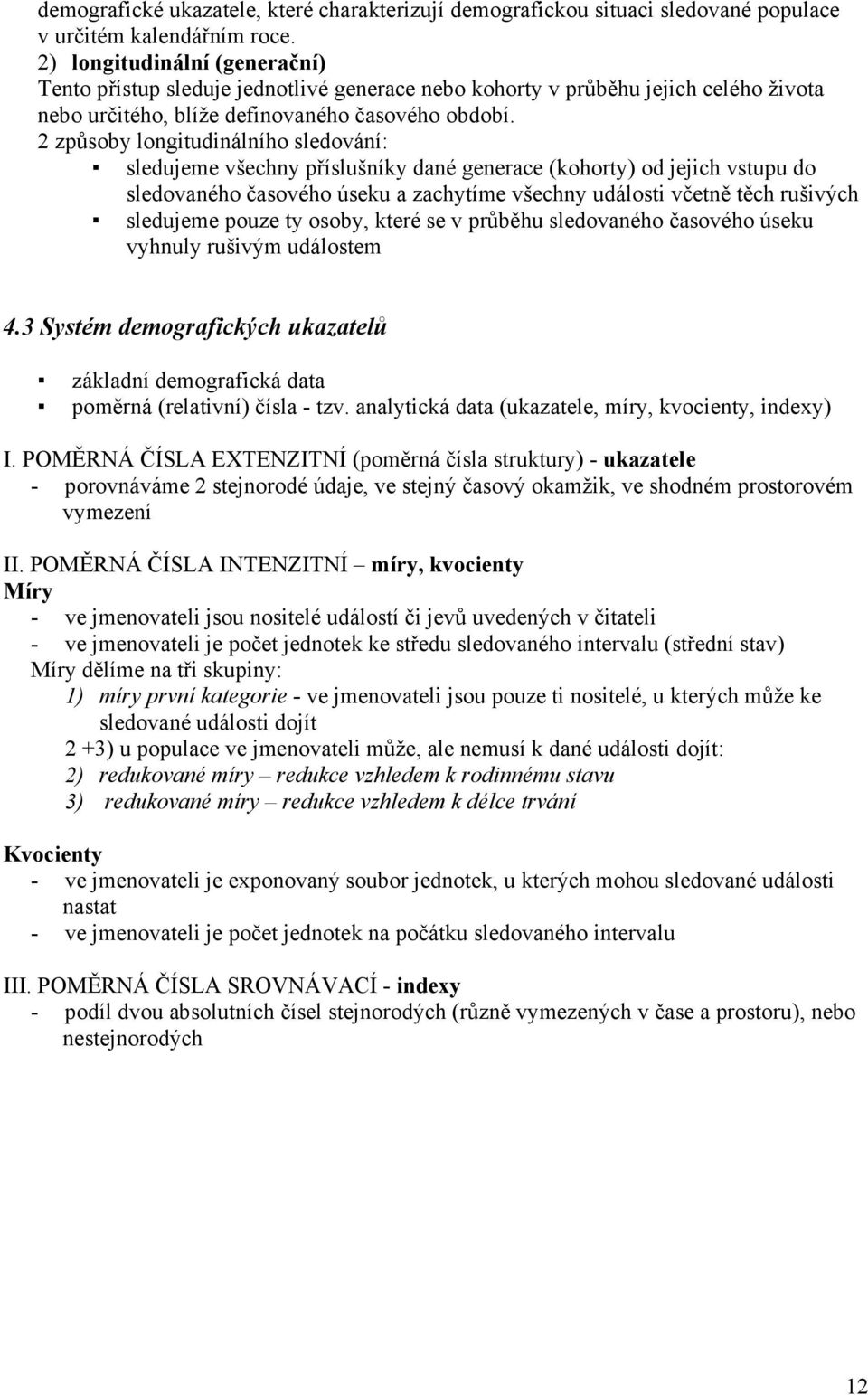 2 způsoby longitudinálního sledování: sledujeme všechny příslušníky dané generace (kohorty) od jejich vstupu do sledovaného časového úseku a zachytíme všechny události včetně těch rušivých sledujeme