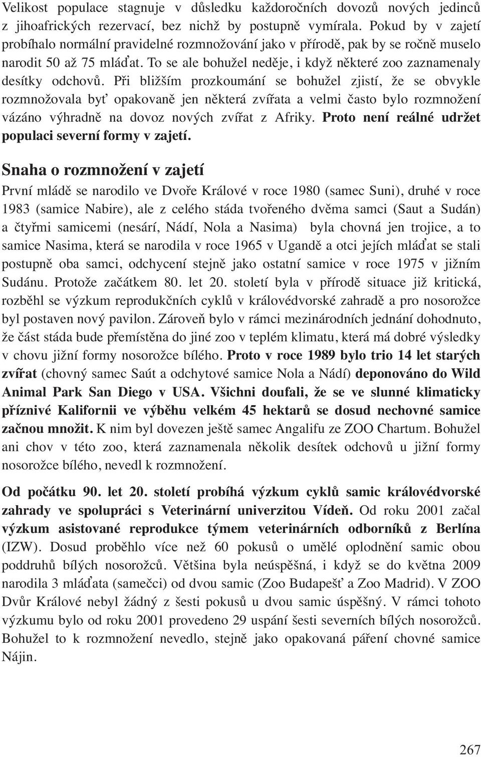 Při bližším prozkoumání se bohužel zjistí, že se obvykle rozmnožovala byť opakovaně jen některá zvířata a velmi často bylo rozmnožení vázáno výhradně na dovoz nových zvířat z Afriky.