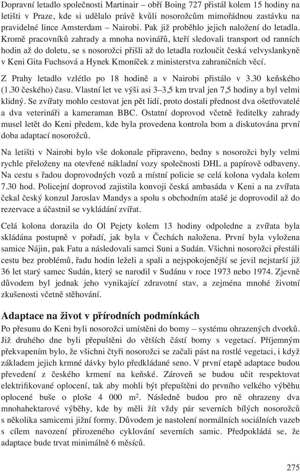 Kromě pracovníků zahrady a mnoha novinářů, kteří sledovali transport od ranních hodin až do doletu, se s nosorožci přišli až do letadla rozloučit česká velvyslankyně v Keni Gita Fuchsová a Hynek