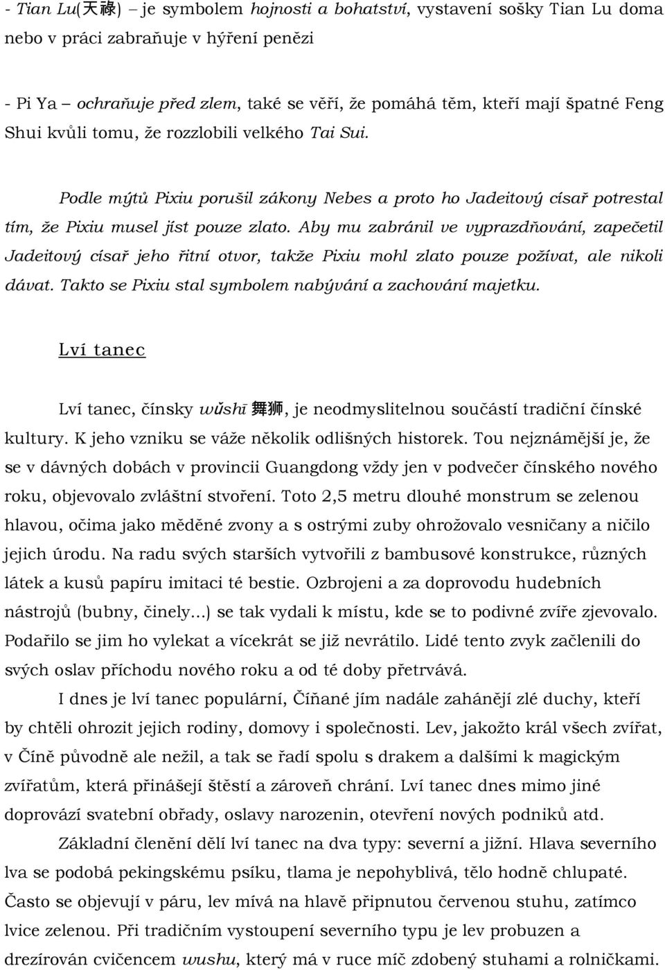 Aby mu zabránil ve vyprazdňování, zapečetil Jadeitový císař jeho řitní otvor, takže Pixiu mohl zlato pouze požívat, ale nikoli dávat. Takto se Pixiu stal symbolem nabývání a zachování majetku.