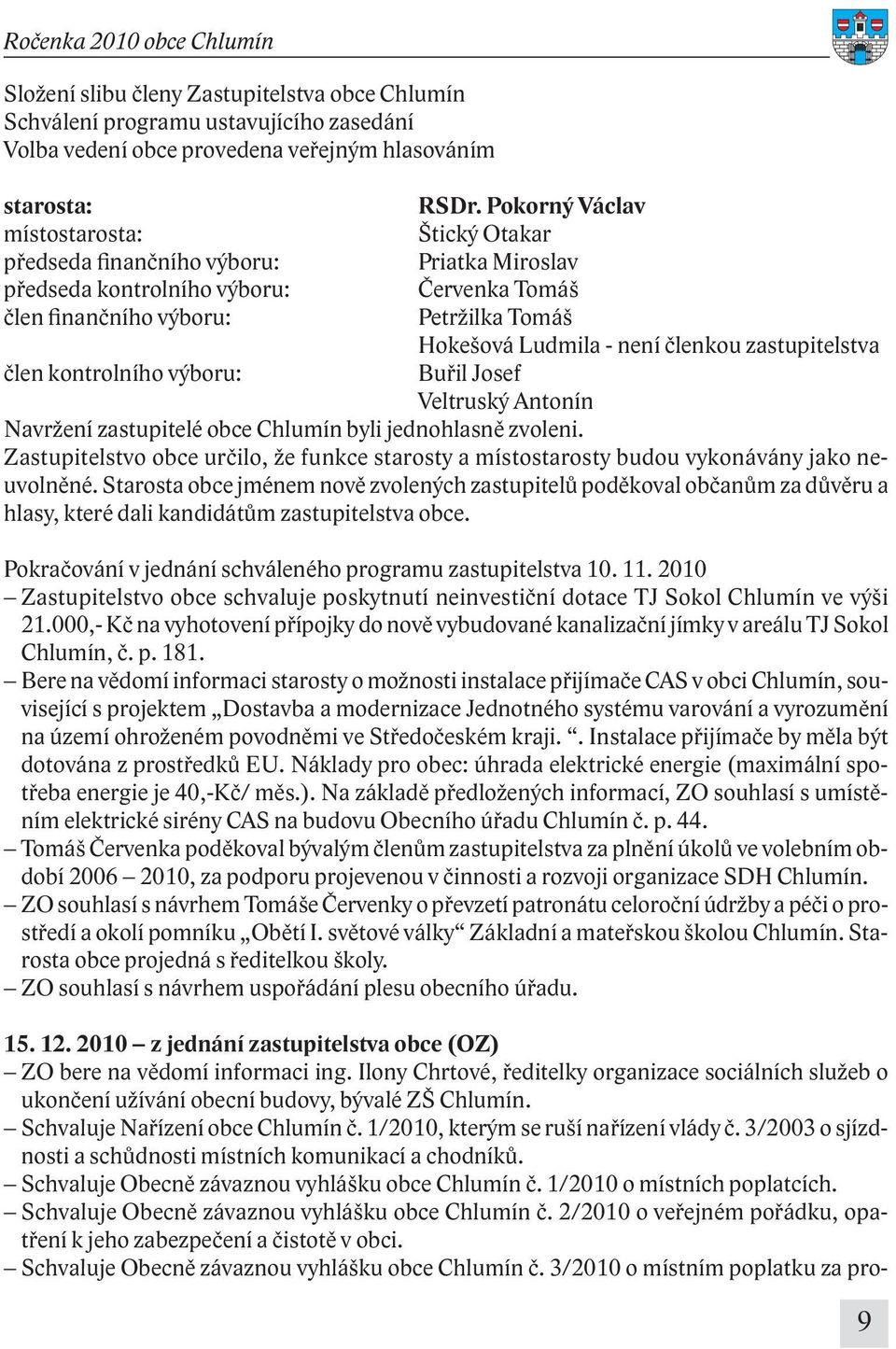 Pokorný Václav Štický Otakar Priatka Miroslav Červenka Tomáš Petržilka Tomáš Hokešová Ludmila - není členkou zastupitelstva Buřil Josef Veltruský Antonín Navržení zastupitelé obce Chlumín byli