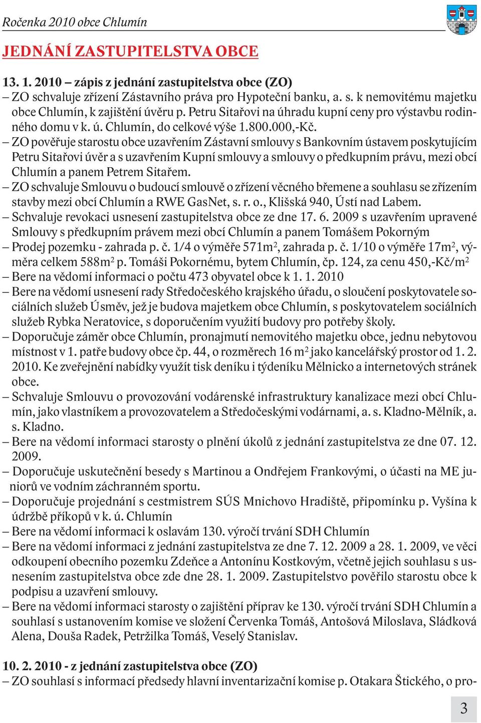 ZO pověřuje starostu obce uzavřením Zástavní smlouvy s Bankovním ústavem poskytujícím Petru Sitařovi úvěr a s uzavřením Kupní smlouvy a smlouvy o předkupním právu, mezi obcí Chlumín a panem Petrem