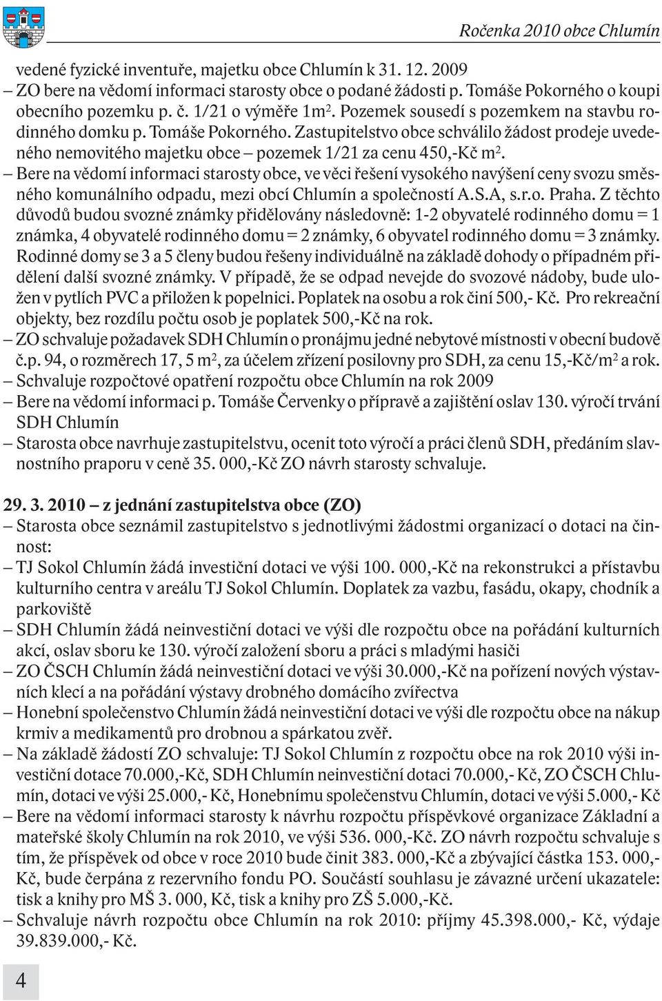 Bere na vědomí informaci starosty obce, ve věci řešení vysokého navýšení ceny svozu směsného komunálního odpadu, mezi obcí Chlumín a společností A.S.A, s.r.o. Praha.