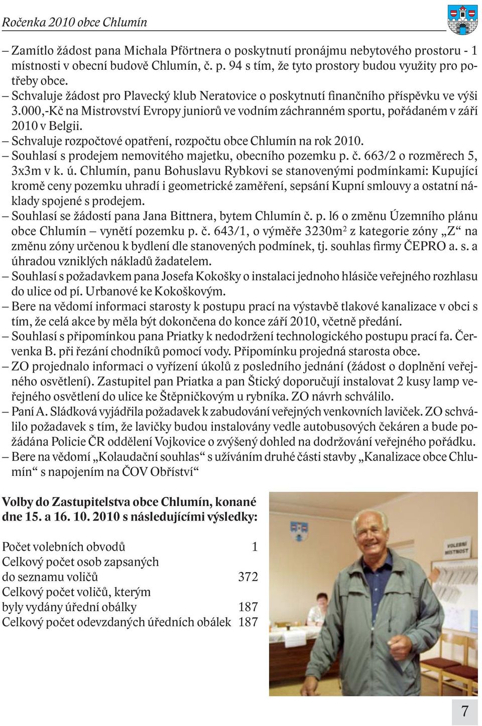 Schvaluje rozpočtové opatření, rozpočtu obce Chlumín na rok 2010. Souhlasí s prodejem nemovitého majetku, obecního pozemku p. č. 663/2 o rozměrech 5, 3x3m v k. ú.