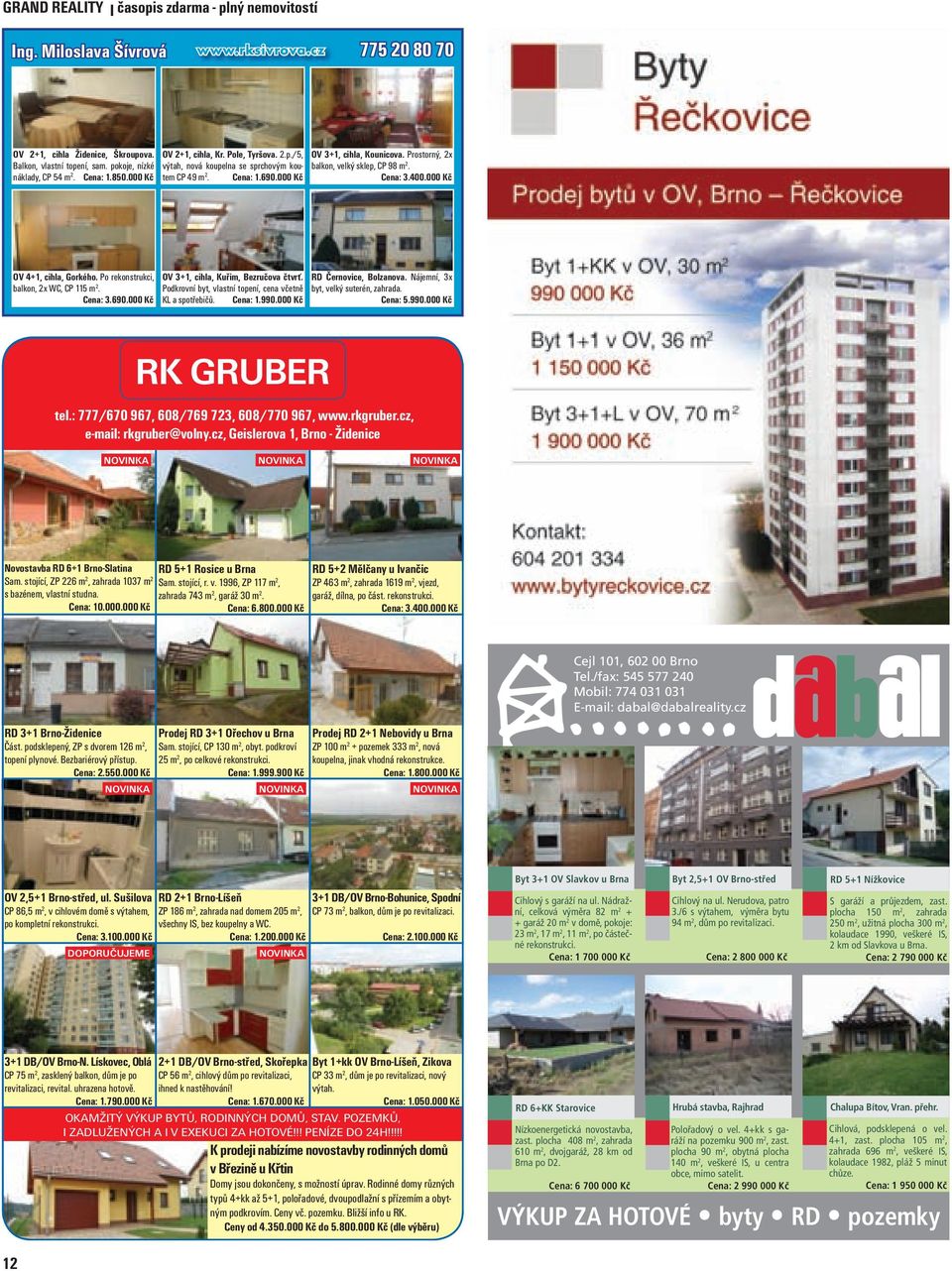 Prostorný, 2x balkon, velký sklep, CP 98 m 2. Cena: 3.400.000 Kč OV 4+1, cihla, Gorkého. Po rekonstrukci, balkon, 2x WC, CP 115 m 2. Cena: 3.690.000 Kč OV 3+1, cihla, Kuřim, Bezručova čtvrť.