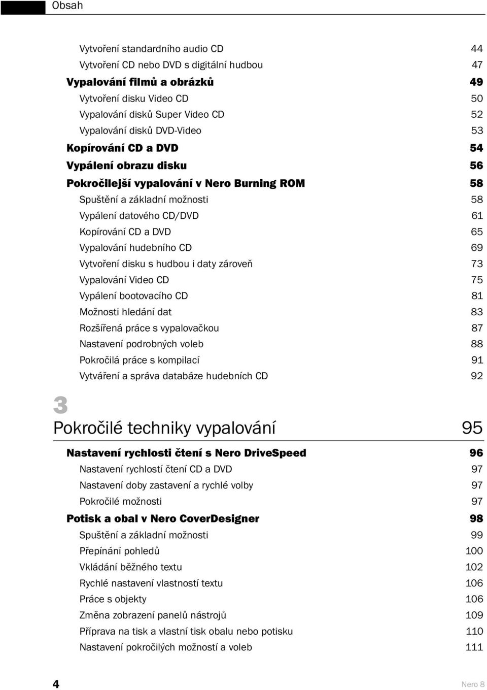 hudebního CD 69 Vytvoření disku s hudbou i daty zároveň 73 Vypalování Video CD 75 Vypálení bootovacího CD 81 Možnosti hledání dat 83 Rozšířená práce s vypalovačkou 87 Nastavení podrobných voleb 88