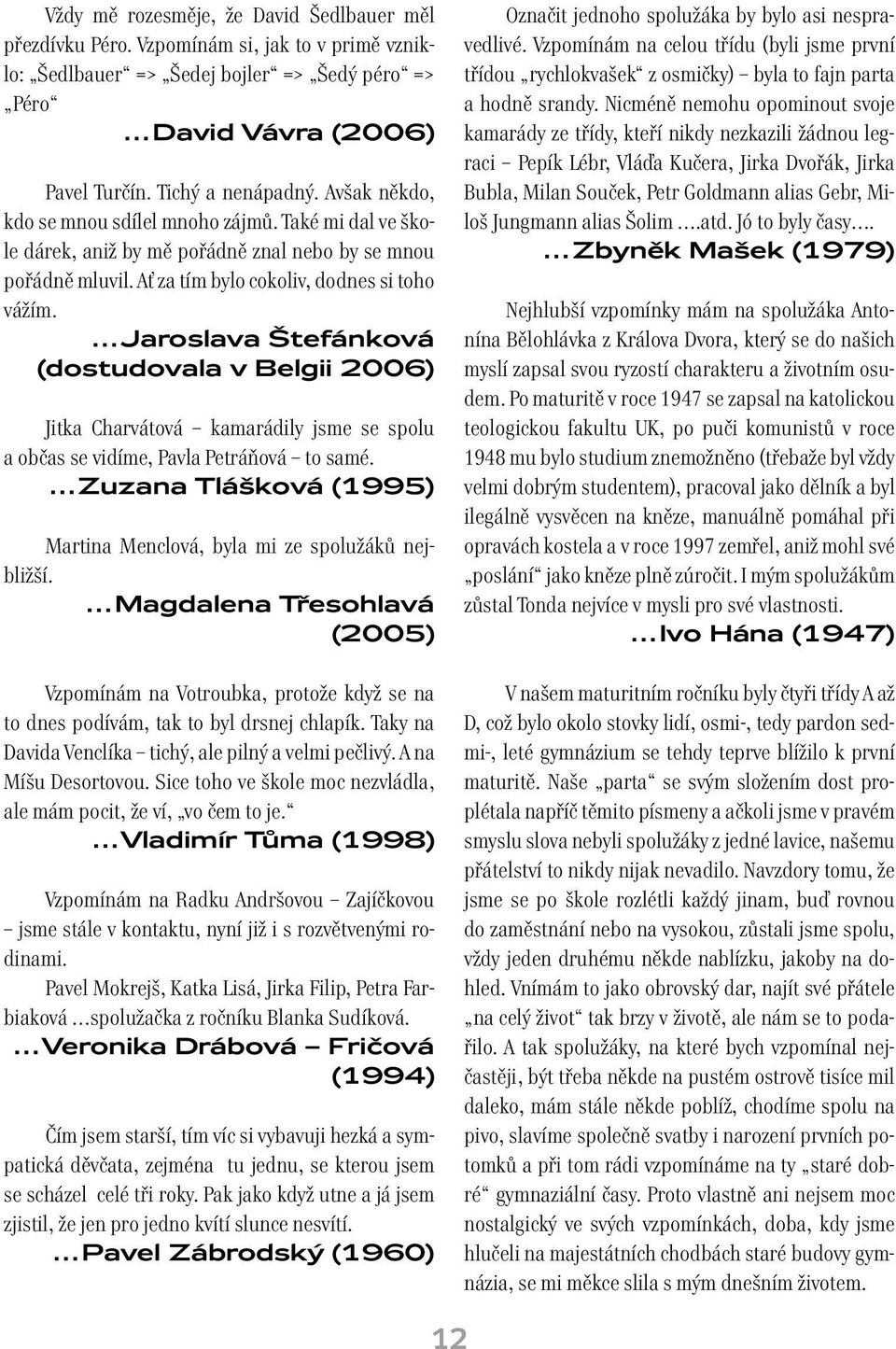 Jaroslava Štefánková (dostudovala v Belgii 2006) Jitka Charvátová kamarádily jsme se spolu a občas se vidíme, Pavla Petráňová to samé.