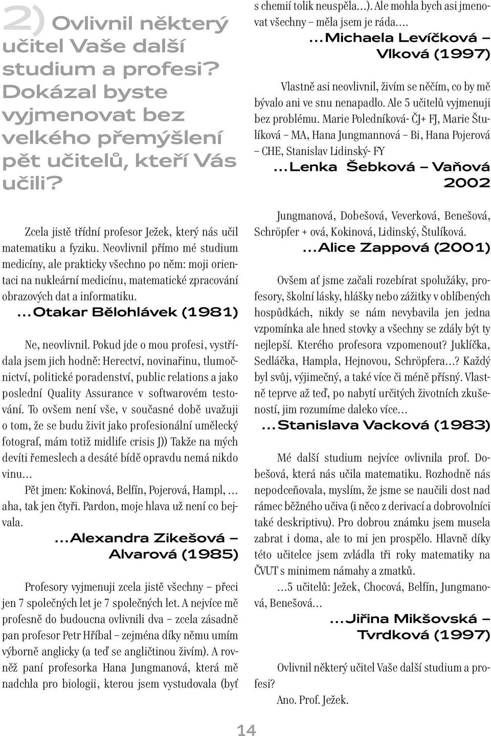 Neovlivnil přímo mé studium medicíny, ale prakticky všechno po něm: moji orientaci na nukleární medicínu, matematické zpracování obrazových dat a informatiku. Otakar Bělohlávek (1981) Ne, neovlivnil.