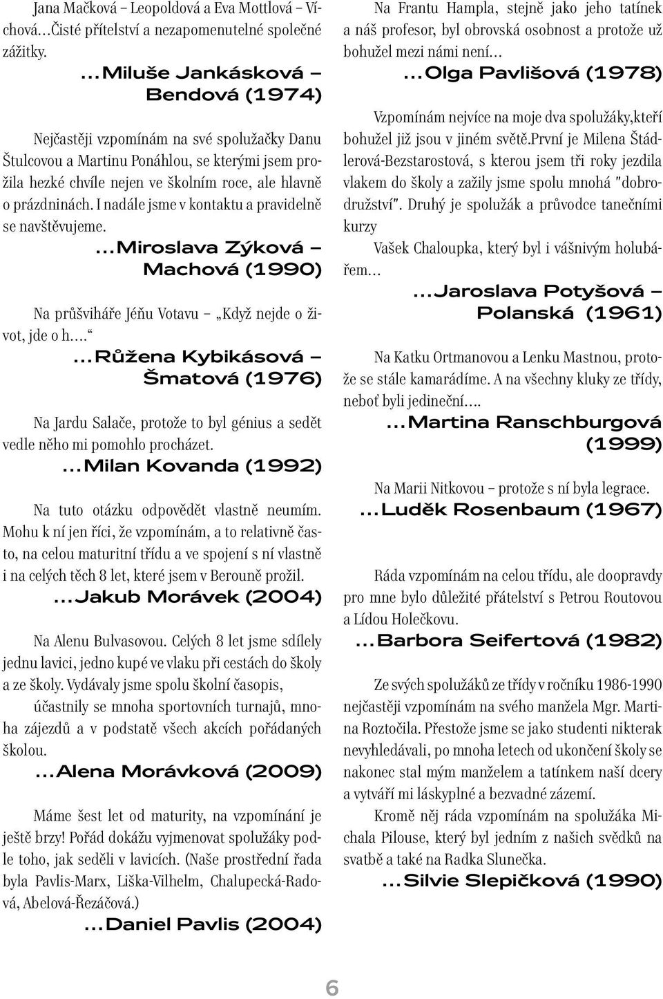 I nadále jsme v kontaktu a pravidelně se navštěvujeme. Miroslava Zýková Machová (1990) Na průšviháře Jéňu Votavu Když nejde o život, jde o h.