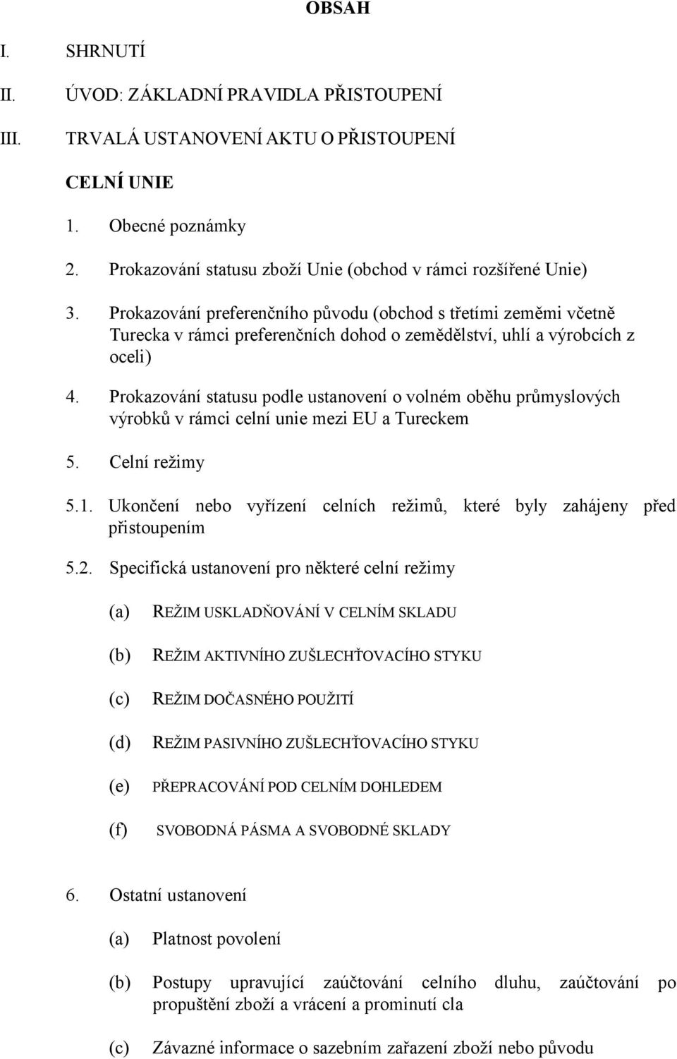 Prokazování statusu podle ustanovení o volném oběhu průmyslových výrobků v rámci celní unie mezi EU a Tureckem 5. Celní režimy 5.1.