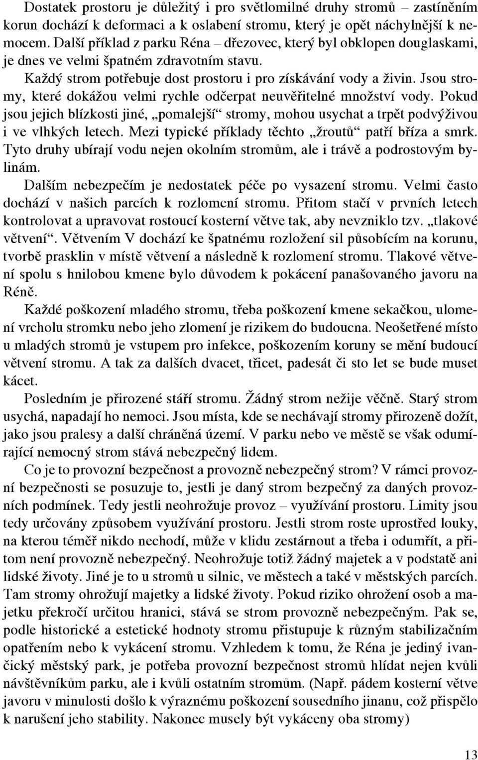 Jsou stromy, které dokážou velmi rychle odčerpat neuvěřitelné množství vody. Pokud jsou jejich blízkosti jiné, pomalejší stromy, mohou usychat a trpět podvýživou i ve vlhkých letech.