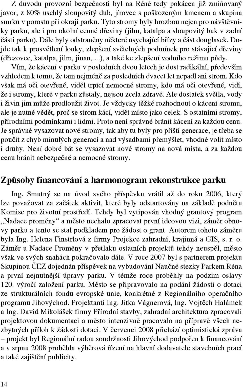 Dále byly odstraněny některé usychající břízy a část douglasek. Dojde tak k prosvětlení louky, zlepšení světelných podmínek pro stávající dřeviny (dřezovec, katalpa, jilm, jinan,.