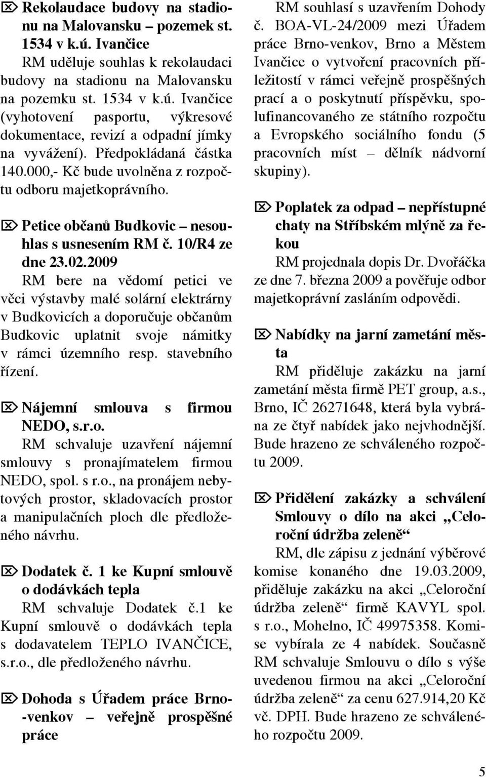 2009 RM bere na vědomí petici ve věci výstavby malé solární elektrárny v Budkovicích a doporučuje občanům Budkovic uplatnit svoje námitky v rámci územního resp. stavebního řízení.