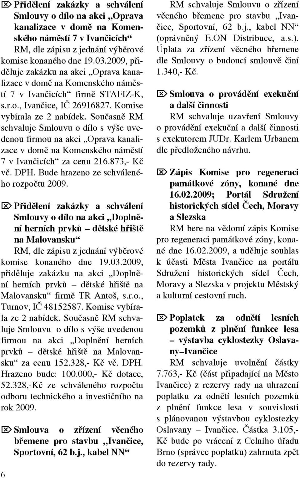 Současně RM schvaluje Smlouvu o dílo s výše uvedenou firmou na akci Oprava kanalizace v domě na Komenského náměstí 7 v Ivančicích za cenu 216.873,- Kč vč. DPH.