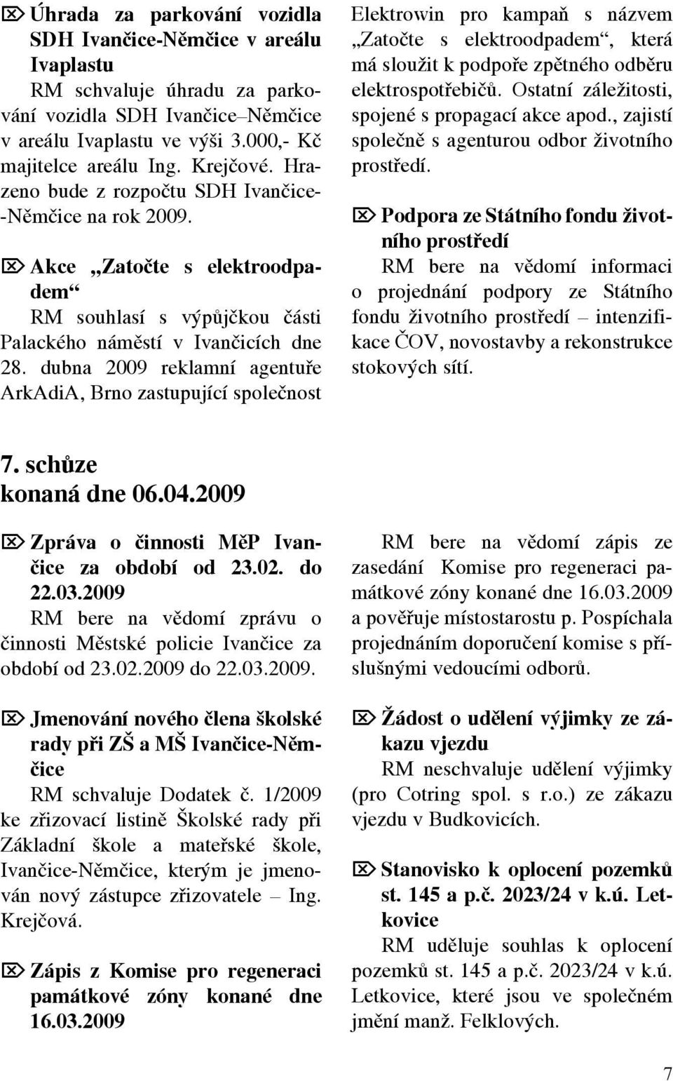 dubna 2009 reklamní agentuře ArkAdiA, Brno zastupující společnost Elektrowin pro kampaň s názvem Zatočte s elektroodpadem, která má sloužit k podpoře zpětného odběru elektrospotřebičů.