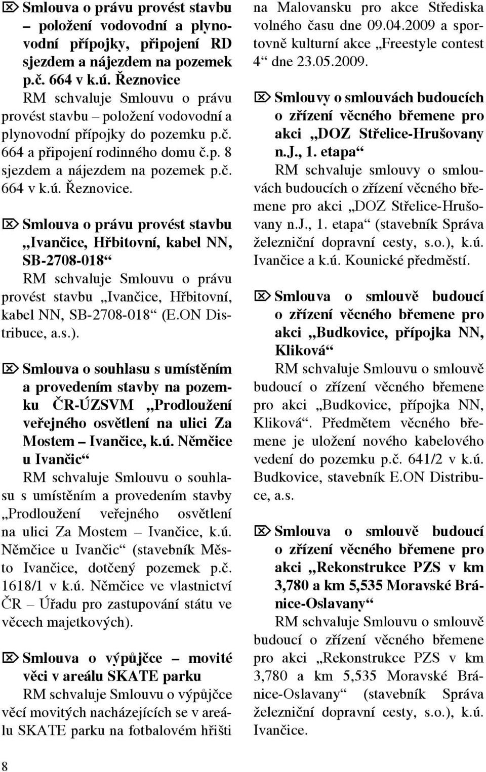 Řeznovice. Ö Smlouva o právu provést stavbu Ivančice, Hřbitovní, kabel NN, SB-2708-018 RM schvaluje Smlouvu o právu provést stavbu Ivančice, Hřbitovní, kabel NN, SB-2708-018 (E.ON Distribuce, a.s.).