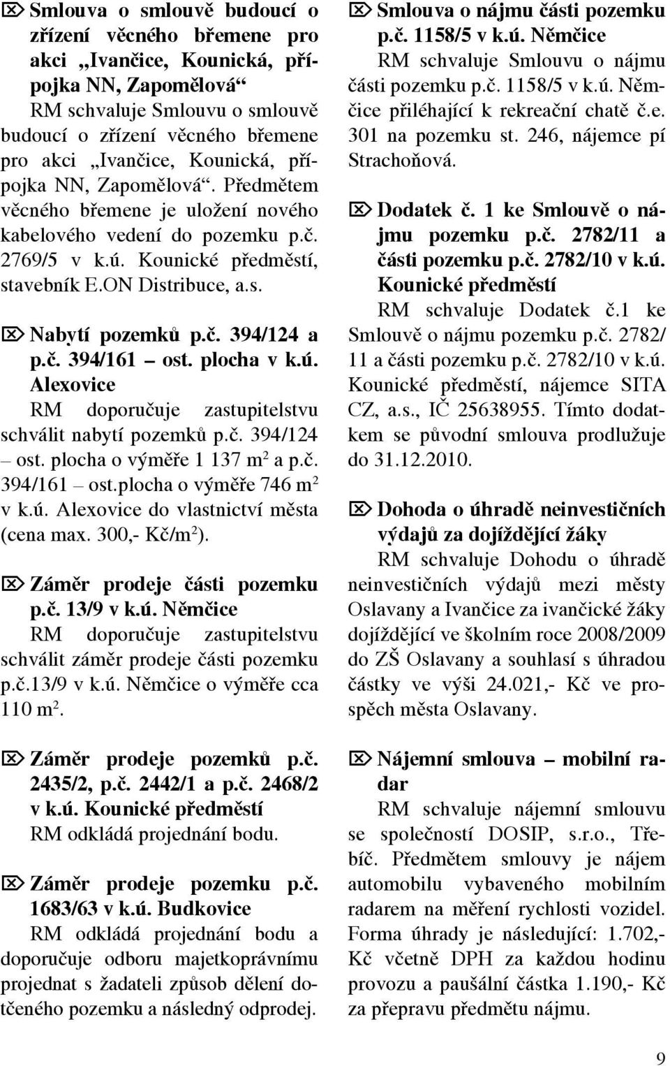 č. 394/161 ost. plocha v k.ú. Alexovice RM doporučuje zastupitelstvu schválit nabytí pozemků p.č. 394/124 ost. plocha o výměře 1 137 m 2 a p.č. 394/161 ost.plocha o výměře 746 m 2 v k.ú. Alexovice do vlastnictví města (cena max.