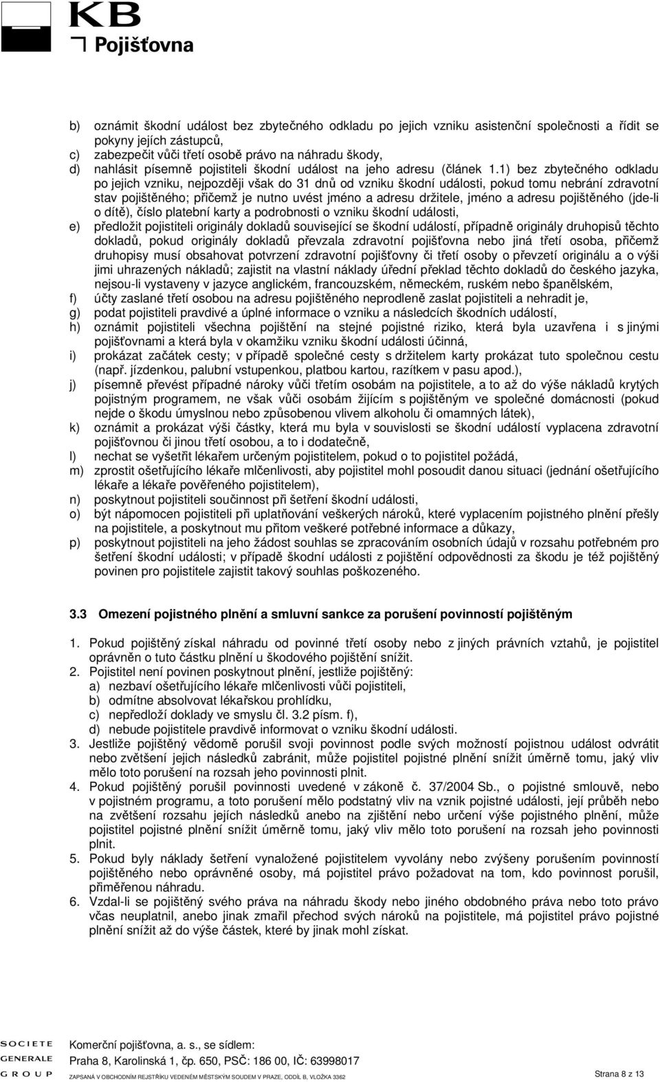 1) bez zbytečného odkladu po jejich vzniku, nejpozději však do 31 dnů od vzniku škodní události, pokud tomu nebrání zdravotní stav pojištěného; přičemž je nutno uvést jméno a adresu držitele, jméno a