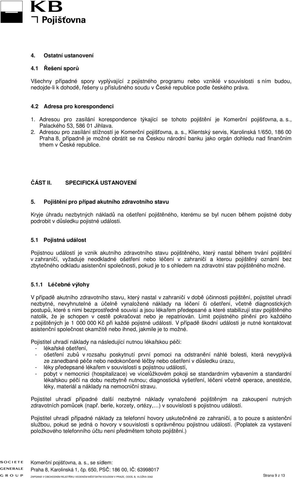 4.2 Adresa pro korespondenci 1. Adresou pro zasílání korespondence týkající se tohoto pojištění je Komerční pojišťovna, a. s., Palackého 53, 586 01 Jihlava. 2.