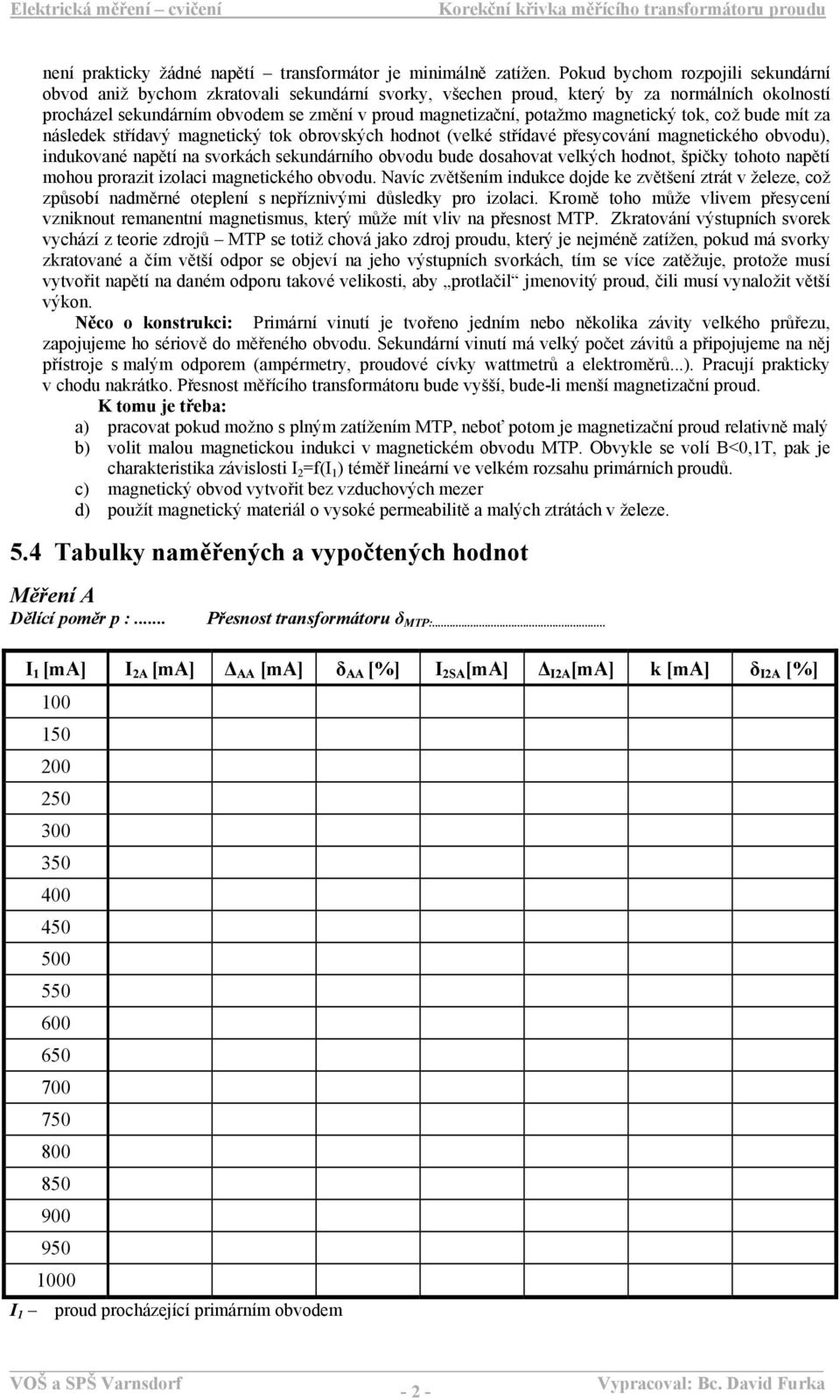 magnetický tok, což bude mít za následek střídavý magnetický tok obrovských hodnot (velké střídavé přesycování magnetického obvodu), indukované napětí na svorkách sekundárního obvodu bude dosahovat