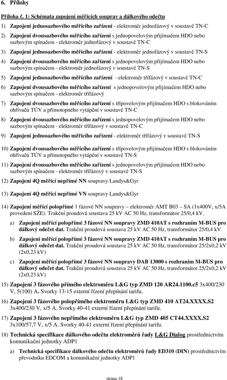 jednopovelovým přijímačem HDO nebo sazbovým spínačem - elektroměr jednofázový v soustavě TN-C 3) Zapojení jednosazbového měřícího zařízení - elektroměr jednofázový v soustavě TN-S 4) Zapojení