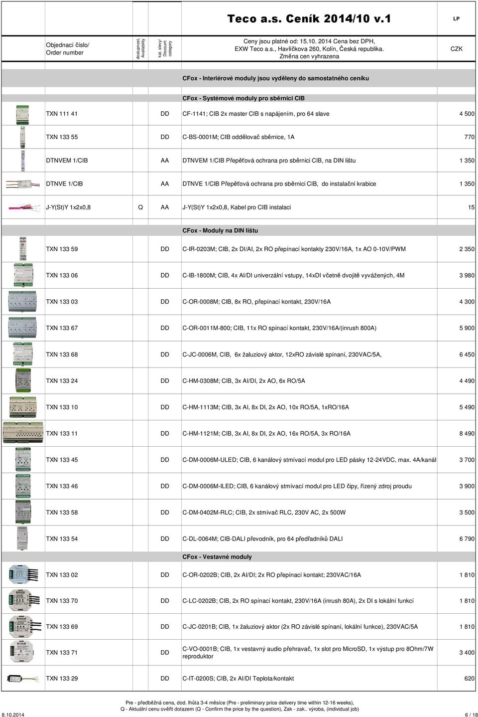 1 350 J-Y(St)Y 1x2x0,8 Q AA J-Y(St)Y 1x2x0,8, Kabel pro CIB instalaci 15 CFox - Moduly na DIN lištu TXN 133 59 C-IR-0203M; CIB, 2x DI/AI, 2x RO přepínací kontakty 230V/16A, 1x AO 0-10V/PWM 2 350 TXN