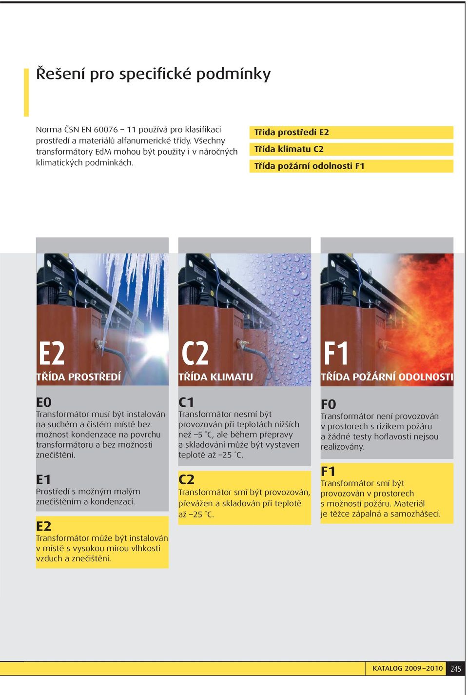 Třída prostředí E2 Třída klimatu C2 Třída požární odolnosti F1 E2 C2 F1 TŘÍDA PROSTŘEDÍ TŘÍDA KLIMATU TŘÍDA POŽÁRNÍ ODOLNOSTI E0 Transformátor musí být instalován na suchém a čistém místě bez možnost