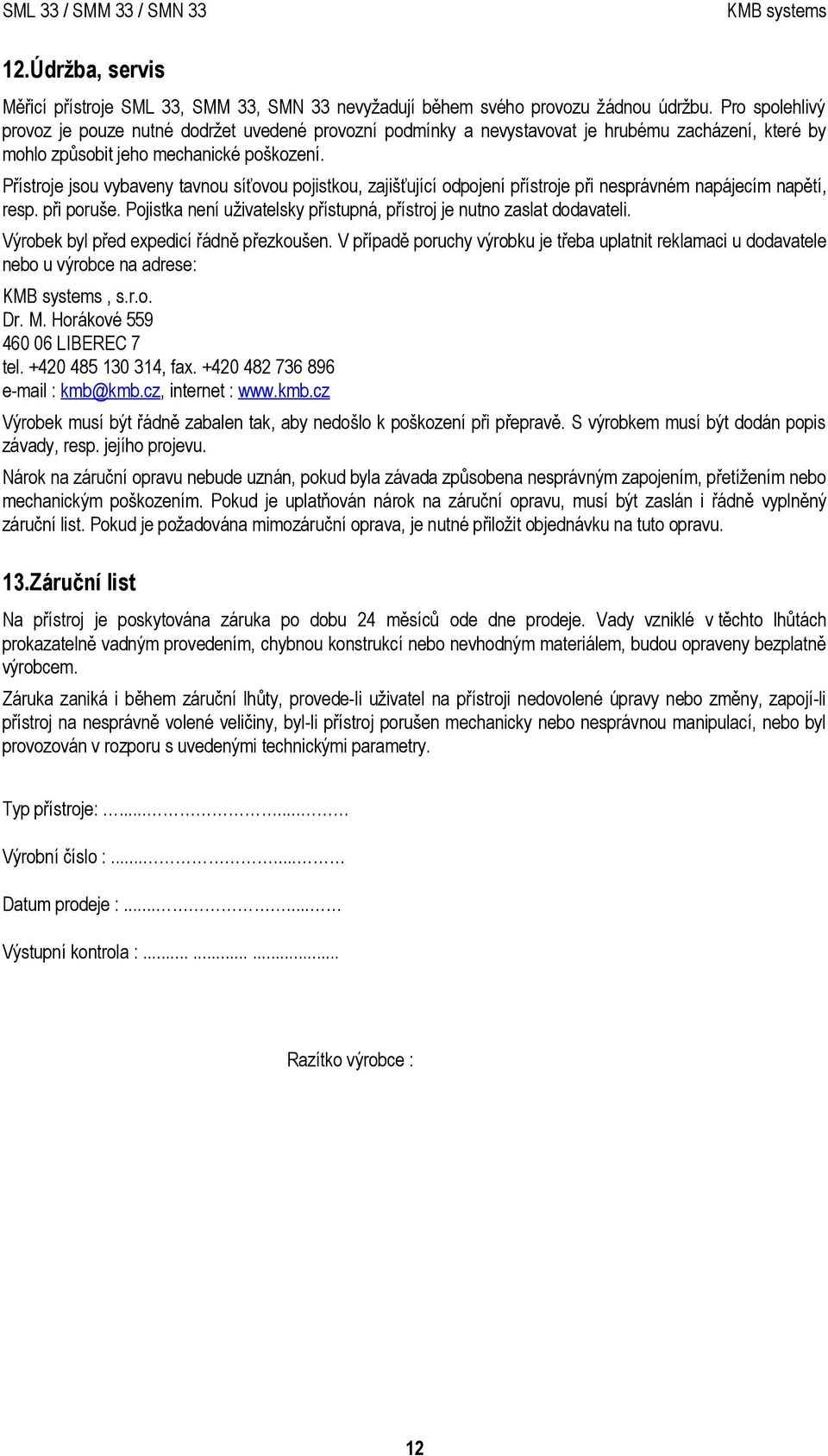 Přístroje jsou vybaveny tavnou síťovou pojistkou, zajišťující odpojení přístroje při nesprávném napájecím napětí, resp. při poruše.