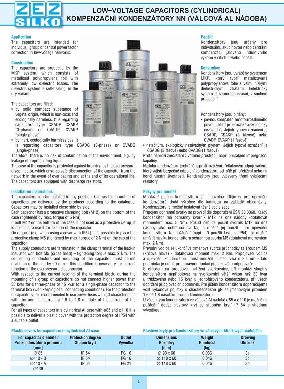 The dielectric system is self healing, in the dry variant. The capacitors are filled: by solid compact substance of vegetal origin, which is non toxic and ecologically harmless.